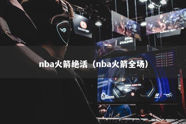 nba火箭絕活（nba火箭全場）