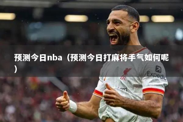 預(yù)測今日nba（預(yù)測今日打麻將手氣如何呢）