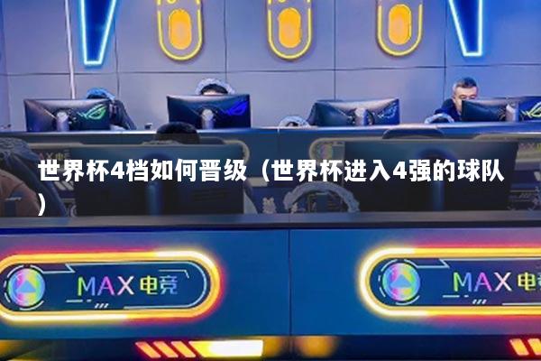 世界杯4檔如何晉級（世界杯進入4強的球隊）