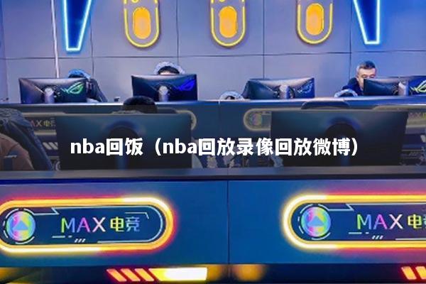 nba回飯（nba回放錄像回放微博）