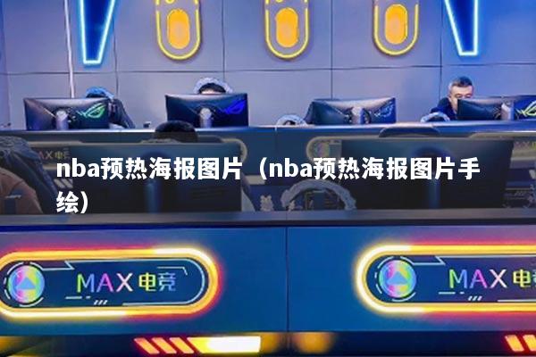 nba預(yù)熱海報(bào)圖片（nba預(yù)熱海報(bào)圖片手繪）
