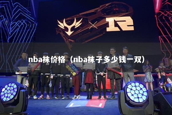 nba襪價(jià)格（nba襪子多少錢(qián)一雙）