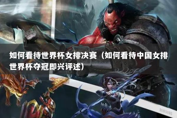 如何看待世界杯女排決賽（如何看待中國女排世界杯奪冠即興評述）