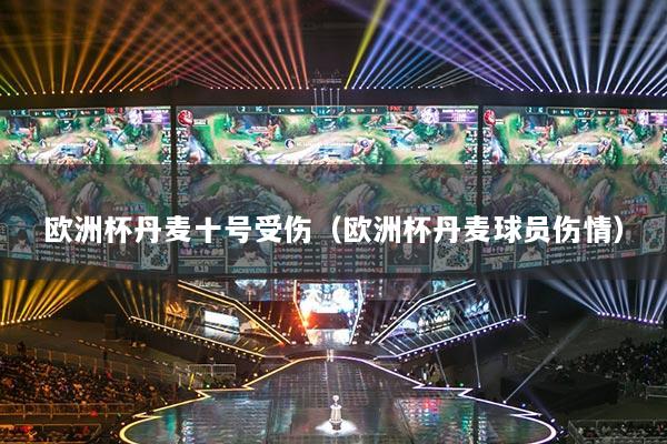 歐洲杯丹麥十號受傷（歐洲杯丹麥球員傷情）