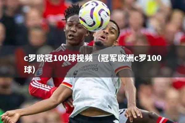 c羅歐冠100球視頻（冠軍歐洲c羅100球）