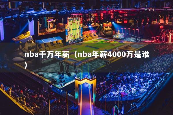 nba千萬年薪（nba年薪4000萬是誰）