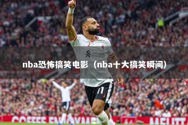 nba恐怖搞笑電影（nba十大搞笑瞬間）