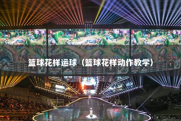 籃球花樣運(yùn)球（籃球花樣動(dòng)作教學(xué)）