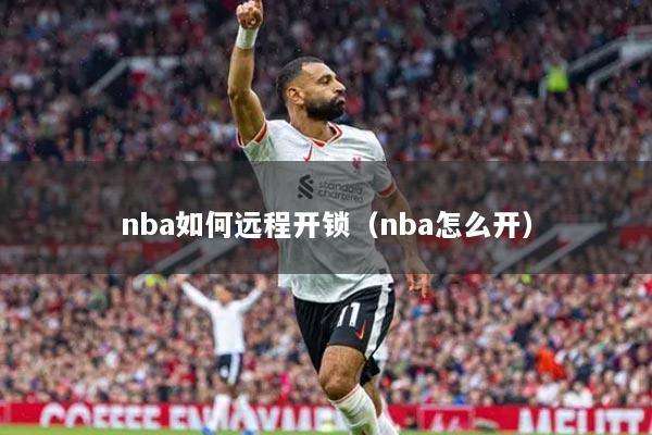 nba如何遠(yuǎn)程開(kāi)鎖（nba怎么開(kāi)）