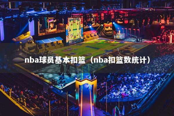 nba球員基本扣籃（nba扣籃數(shù)統(tǒng)計(jì)）