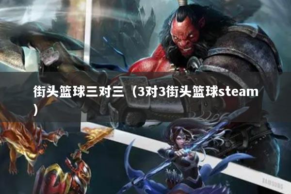 街頭籃球三對(duì)三（3對(duì)3街頭籃球steam）