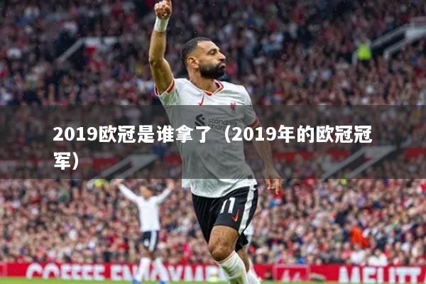 2019歐冠是誰(shuí)拿了（2019年的歐冠冠軍）