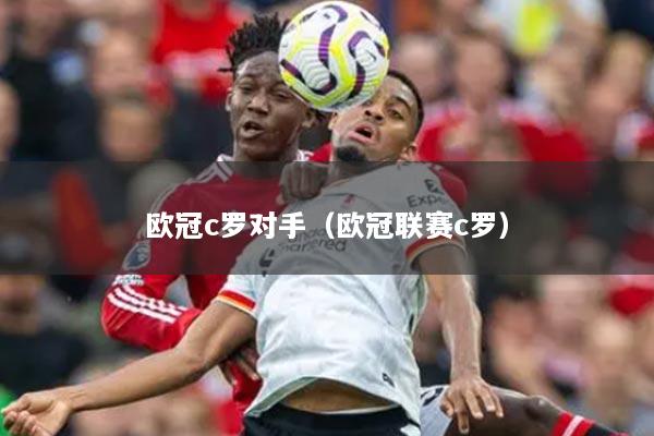 歐冠c羅對(duì)手（歐冠聯(lián)賽c羅）