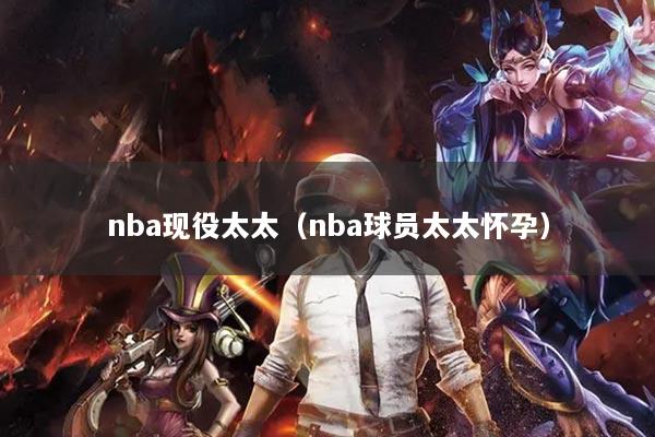 nba現(xiàn)役太太（nba球員太太懷孕）