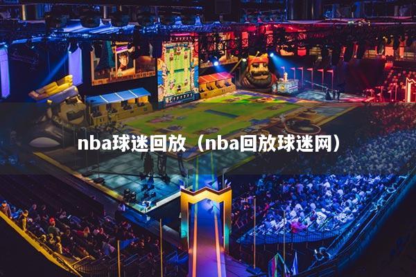 nba球迷回放（nba回放球迷網(wǎng)）