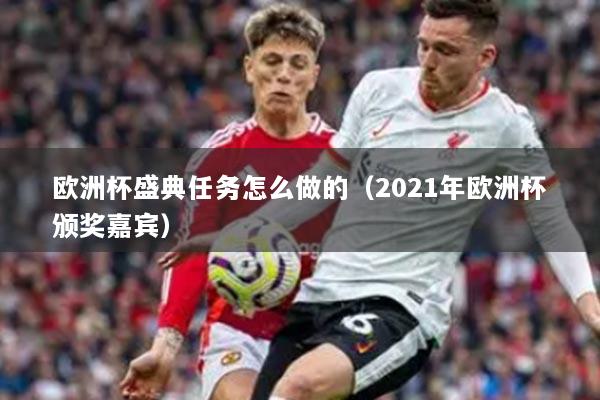 歐洲杯盛典任務(wù)怎么做的（2021年歐洲杯頒獎嘉賓）